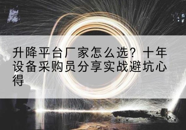 宜君升降平台厂家-怎么选？十年设备采购员分享实战避坑心得