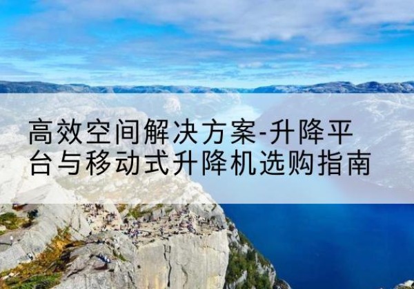 宜君升降平台厂家-*空间解决方案-升降平台与移动式升降机选购指南